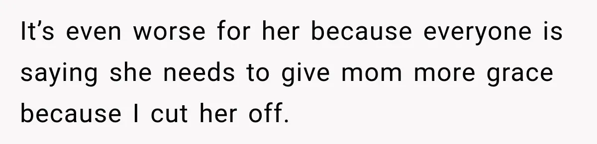 Bride Cuts Off Family After Mom Steals The Spotlight, Then Sister Gets The Same Treatment It’s even worse for her because everyone is saying she needs to give mom more grace because I cut her off.