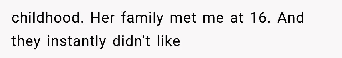 childhood. Her family met me at 16. And they instantly didn’t like