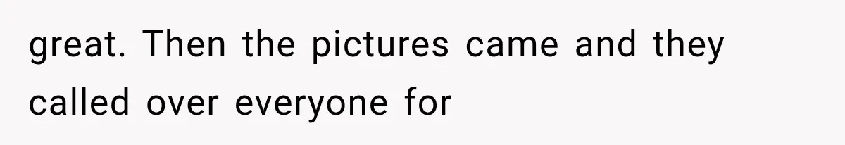 great. Then the pictures came and they called over everyone for