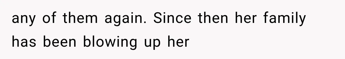 any of them again. Since then her family has been blowing up her