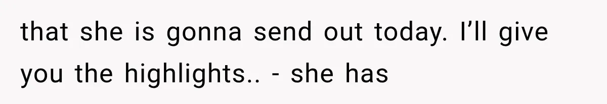 that she is gonna send out today. I’ll give you the highlights.. - she has