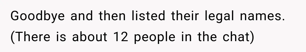 Goodbye and then listed their legal names. (There is about 12 people in the chat)