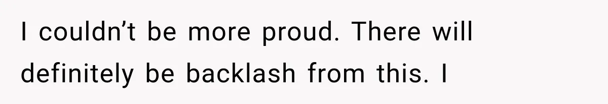 I couldn’t be more proud. There will definitely be backlash from this. I