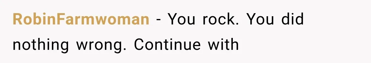 RobinFarmwoman − You rock. You did nothing wrong. Continue with