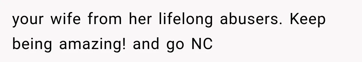 your wife from her lifelong abusers. Keep being amazing! and go NC