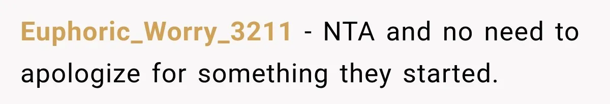 Euphoric_Worry_3211 − NTA and no need to apologize for something they started.