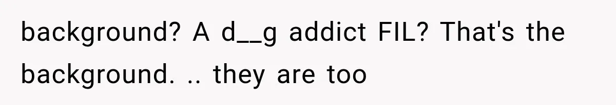 background? A d__g addict FIL? That's the background. .. they are too