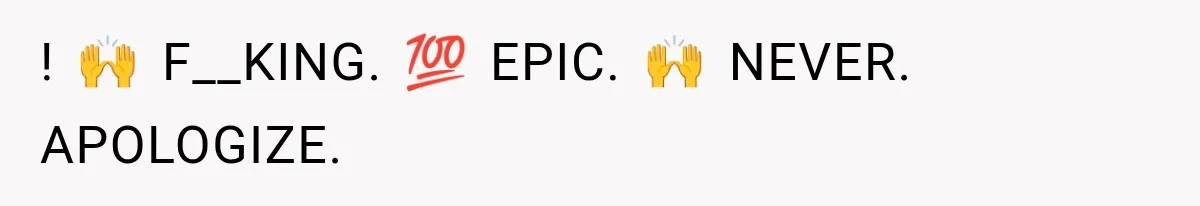 ! 🙌 F__KING. 💯 EPIC. 🙌 NEVER. APOLOGIZE.