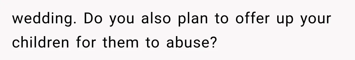 wedding. Do you also plan to offer up your children for them to abuse?