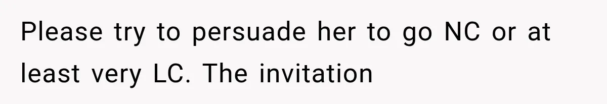 Please try to persuade her to go NC or at least very LC. The invitation