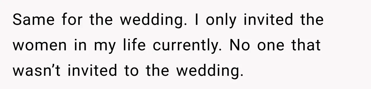 Bride Cuts Off Family After Mom Steals The Spotlight, Then Sister Gets The Same Treatment Same for the wedding. I only invited the women in my life currently. No one that wasn’t invited to the wedding.