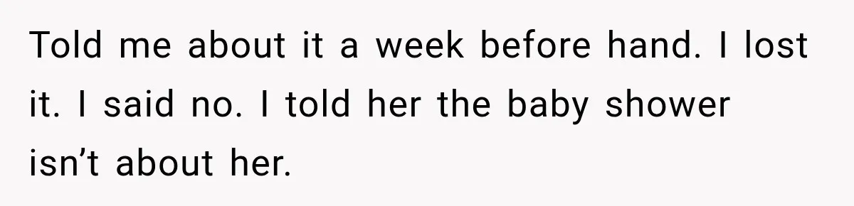 Bride Cuts Off Family After Mom Steals The Spotlight, Then Sister Gets The Same Treatment Told me about it a week before hand. I lost it. I said no. I told her the baby shower isn’t about her.