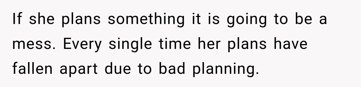 If she plans something it is going to be a mess. Every single time her plans have fallen apart due to bad planning.