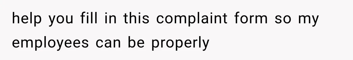 help you fill in this complaint form so my employees can be properly