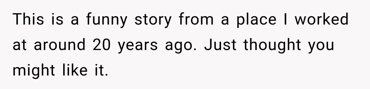 This is a funny story from a place I worked at around 20 years ago. Just thought you might like it.