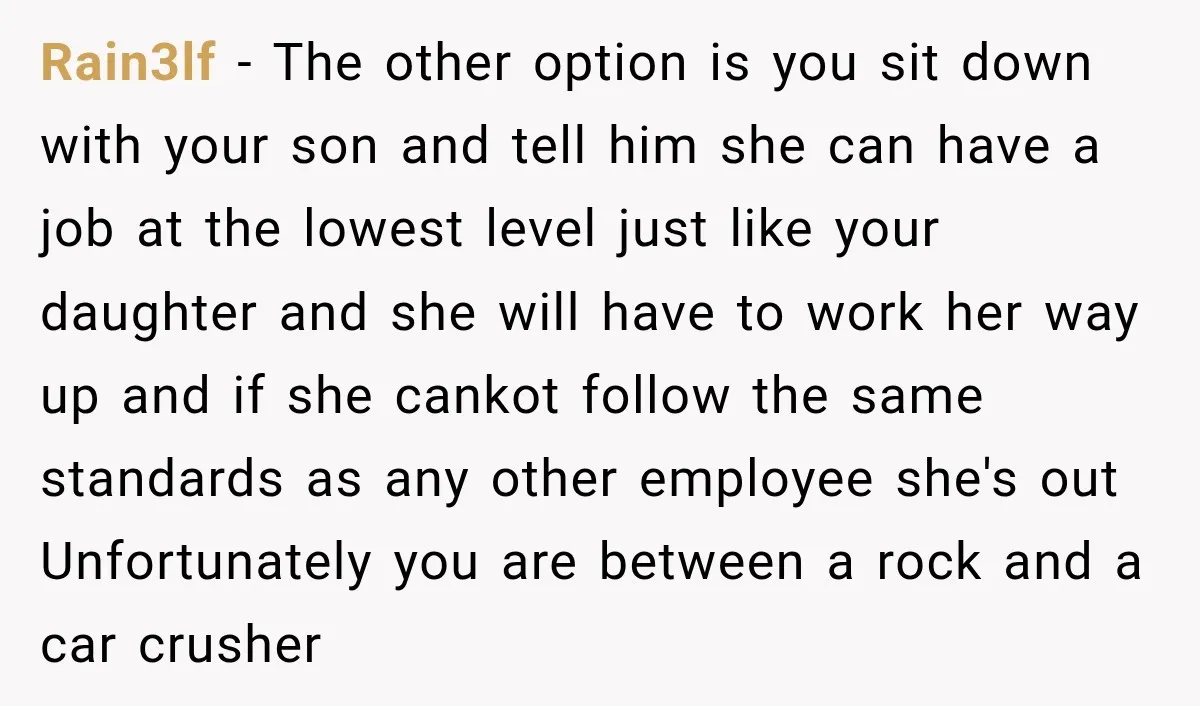 Rain3lf − The other option is you sit down with your son and tell him she can have a job at the lowest level just like your daughter and she...
