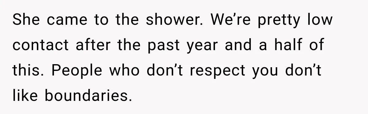 Bride Cuts Off Family After Mom Steals The Spotlight, Then Sister Gets The Same Treatment She came to the shower. We’re pretty low contact after the past year and a half of this. People who don’t respect you don’t like boundaries.