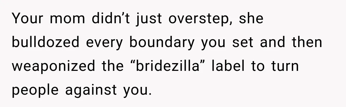 Bride Cuts Off Family After Mom Steals The Spotlight, Then Sister Gets The Same Treatment Your mom didn’t just overstep, she bulldozed every boundary you set and then weaponized the “bridezilla” label to turn people against you.