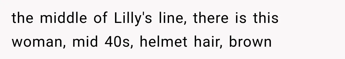 the middle of Lilly's line, there is this woman, mid 40s, helmet hair, brown