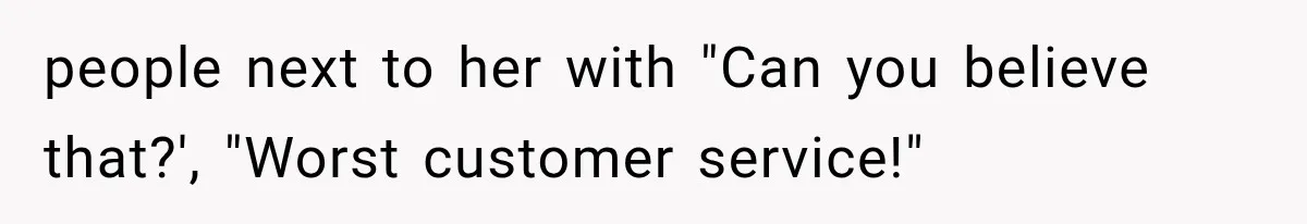 people next to her with "Can you believe that?', "Worst customer service!"
