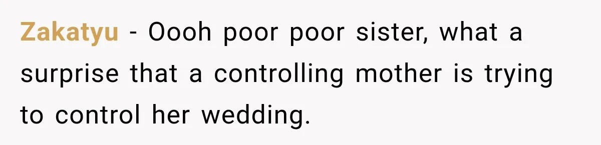 Bride Cuts Off Family After Mom Steals The Spotlight, Then Sister Gets The Same Treatment Zakatyu − Oooh poor poor sister, what a surprise that a controlling mother is trying to control her wedding.