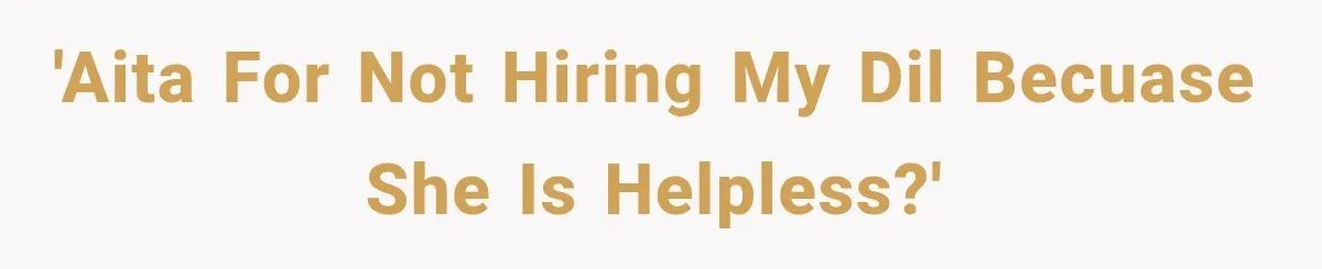 'AITA for not hiring my DIL becuase she is helpless?'