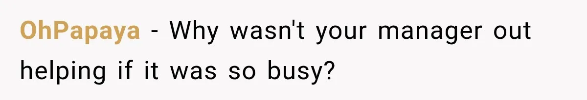 OhPapaya − Why wasn't your manager out helping if it was so busy?