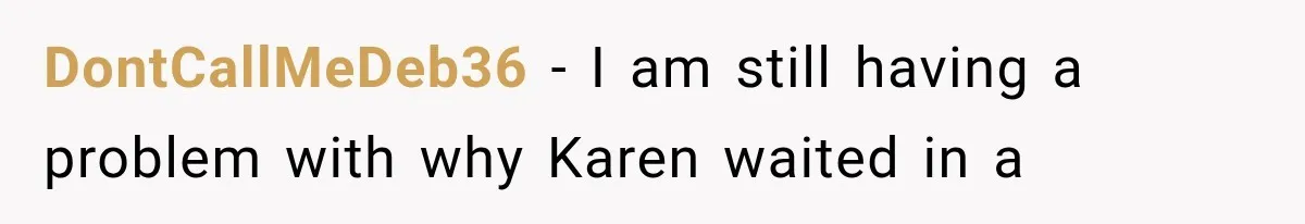 DontCallMeDeb36 − I am still having a problem with why Karen waited in a
