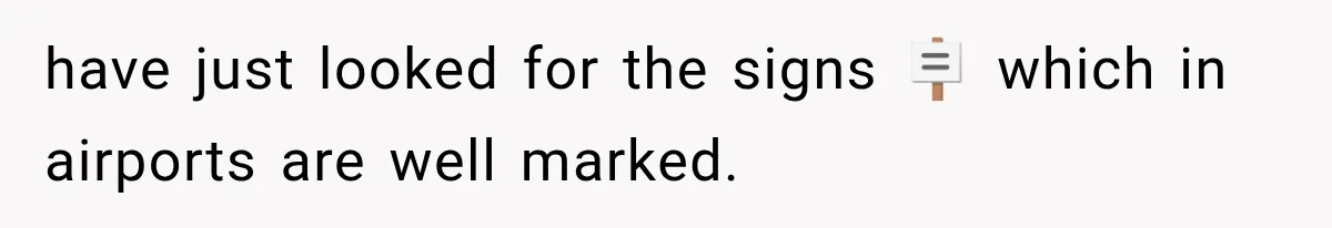 have just looked for the signs 🪧 which in airports are well marked.