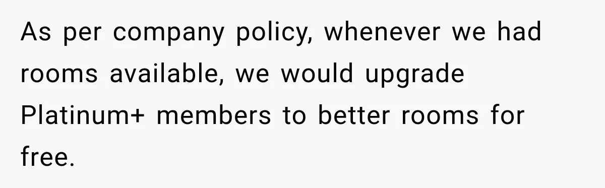 As per company policy, whenever we had rooms available, we would upgrade Platinum+ members to better rooms for free.