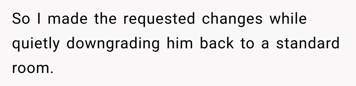 So I made the requested changes while quietly downgrading him back to a standard room.