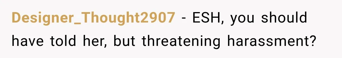 Designer_Thought2907 − ESH, you should have told her, but threatening harassment?