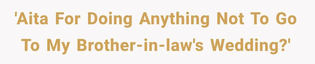 'AITA For Doing Anything Not To Go To My Brother-In-Law's Wedding?'