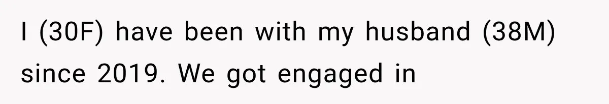 I (30F) have been with my husband (38M) since 2019. We got engaged in