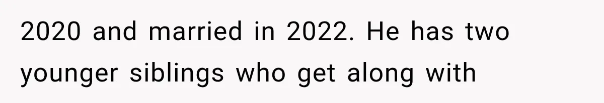 2020 and married in 2022. He has two younger siblings who get along with