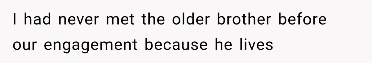 I had never met the older brother before our engagement because he lives