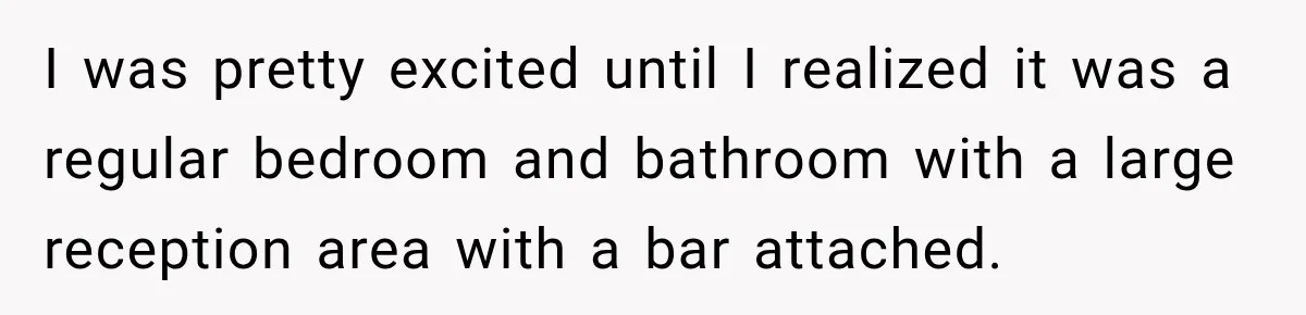 I was pretty excited until I realized it was a regular bedroom and bathroom with a large reception area with a bar attached.