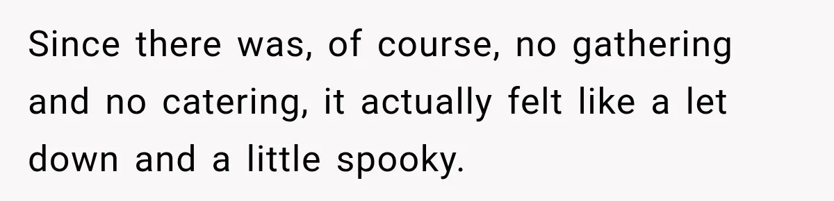 Since there was, of course, no gathering and no catering, it actually felt like a let down and a little spooky.