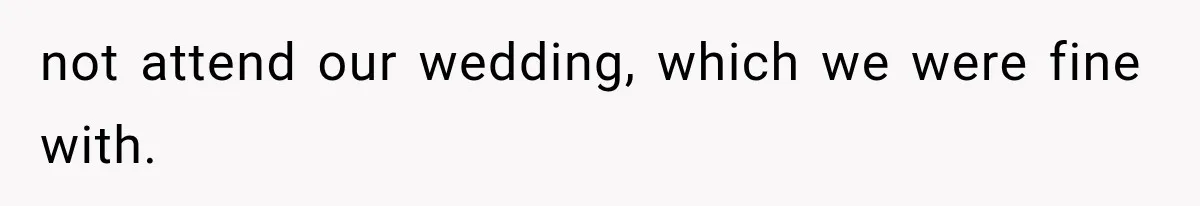 not attend our wedding, which we were fine with.