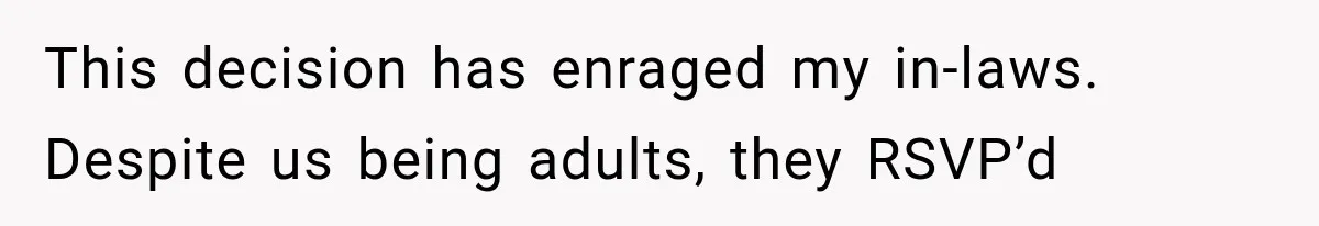 This decision has enraged my in-laws. Despite us being adults, they RSVP’d