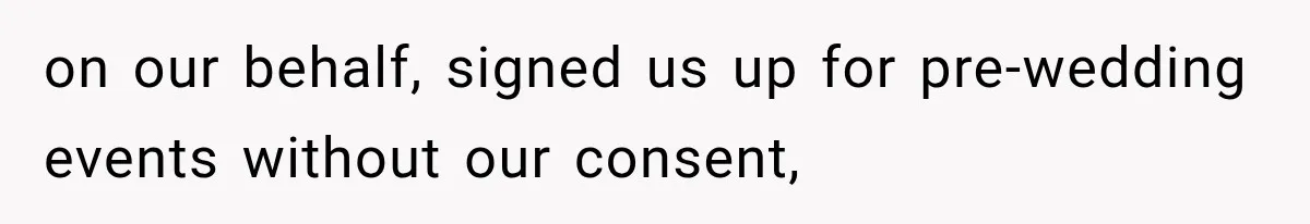 on our behalf, signed us up for pre-wedding events without our consent,
