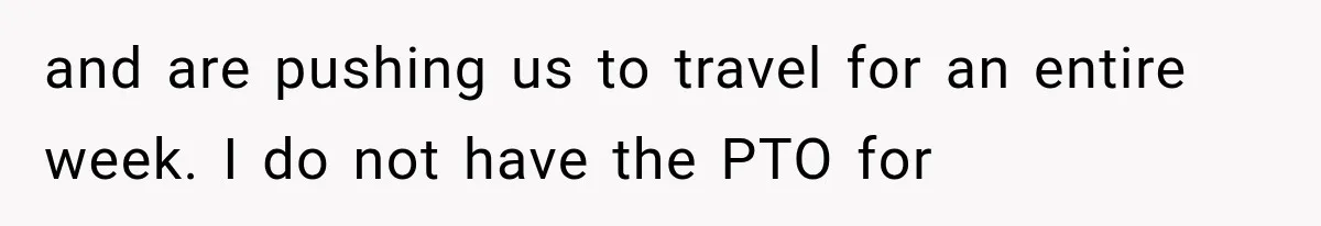 and are pushing us to travel for an entire week. I do not have the PTO for
