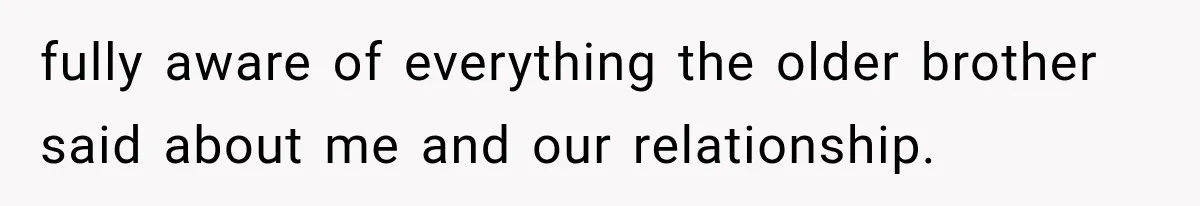 fully aware of everything the older brother said about me and our relationship.