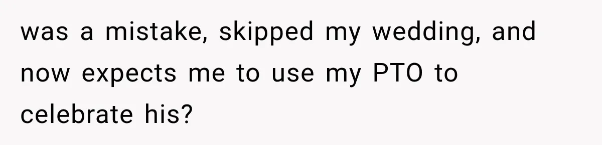 was a mistake, skipped my wedding, and now expects me to use my PTO to celebrate his?