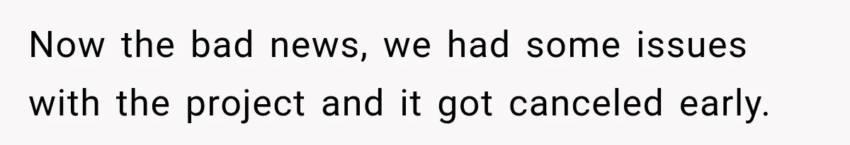 Now the bad news, we had some issues with the project and it got canceled early.