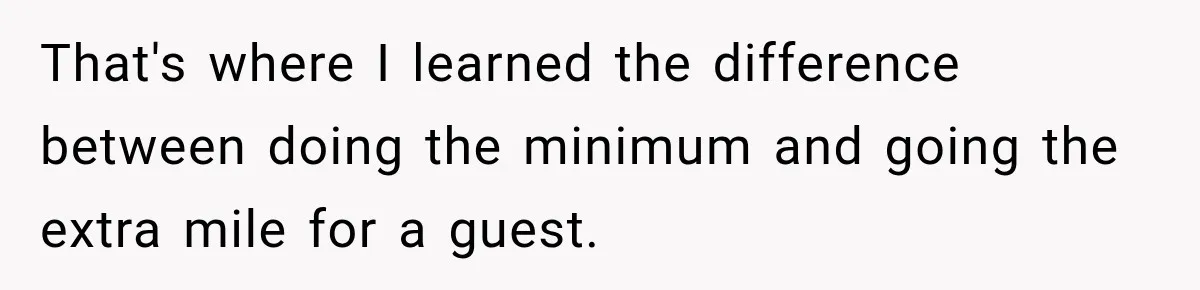 That's where I learned the difference between doing the minimum and going the extra mile for a guest.