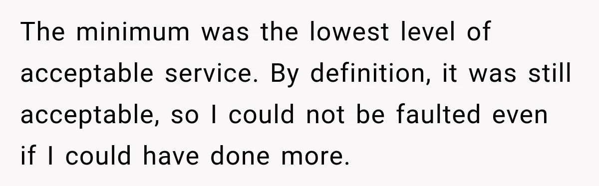 The minimum was the lowest level of acceptable service. By definition, it was still acceptable, so I could not be faulted even if I could have done more.