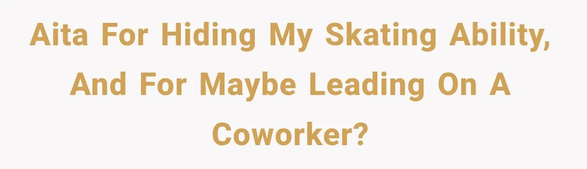 AITA for hiding my skating ability, and for maybe leading on a coworker?