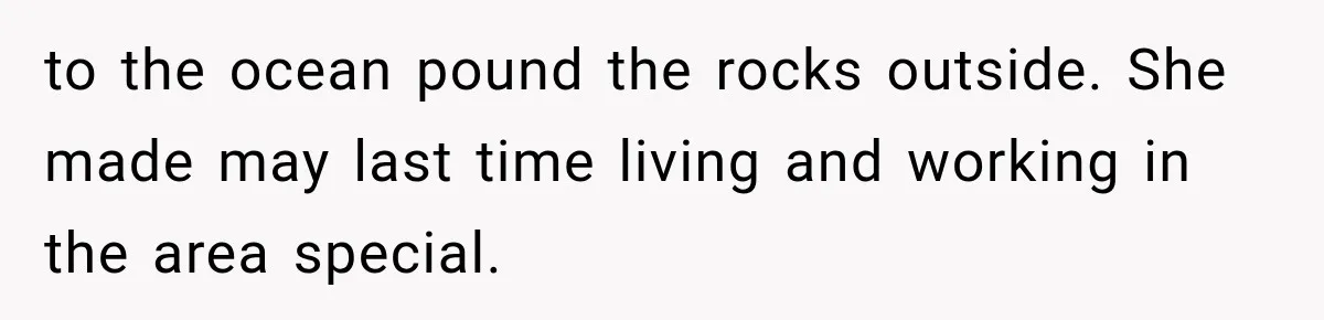 to the ocean pound the rocks outside. She made may last time living and working in the area special.