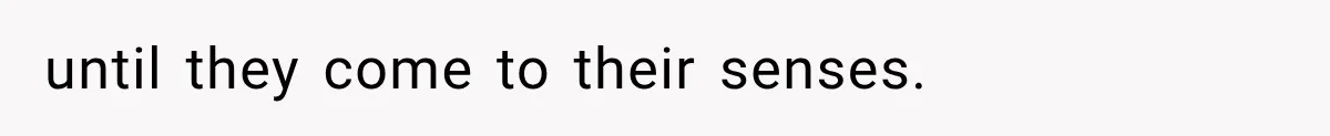 until they come to their senses.
